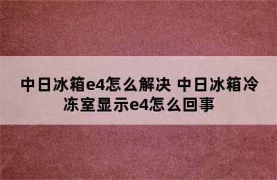 中日冰箱e4怎么解决 中日冰箱冷冻室显示e4怎么回事